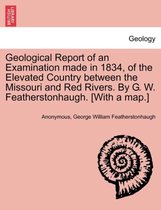 Geological Report of an Examination Made in 1834, of the Elevated Country Between the Missouri and Red Rivers. by G. W. Featherstonhaugh. [With a Map.]