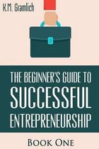 The Beginner's Guide to Successful Entrepreneurship: How to Be an Effective CEO and Start a Business