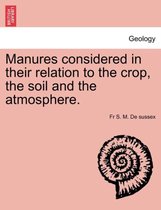 Manures Considered in Their Relation to the Crop, the Soil and the Atmosphere.