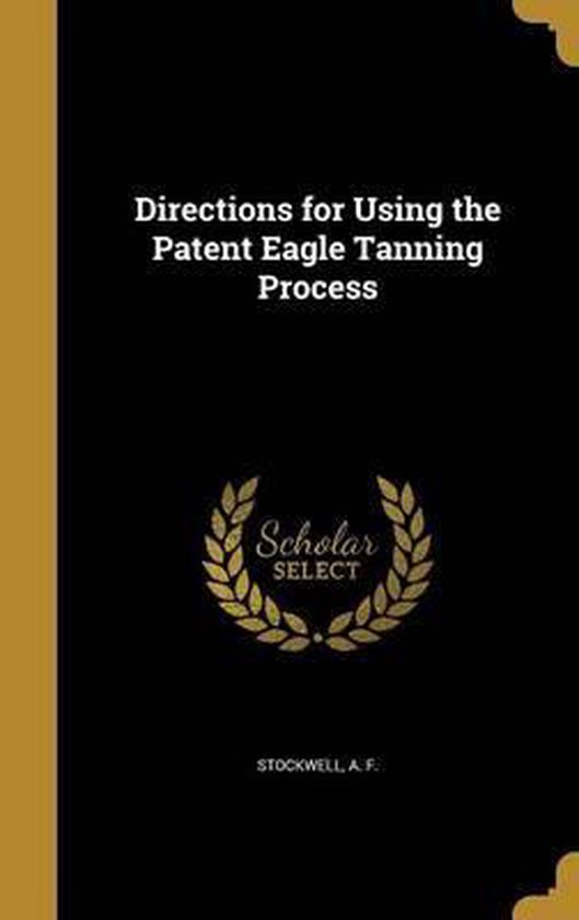 Directions For Using The Patent Eagle Tanning Process 9781361894965 