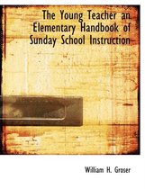 The Young Teacher an Elementary Handbook of Sunday School Instruction