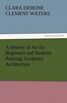 A History of Art for Beginners and Students Painting, Sculpture, Architecture