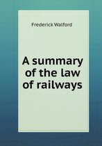 A summary of the law of railways