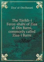 The Tarikh-i Feroz-shahi of Ziaa al-Din Barni, commonly called Ziaa-i Barni