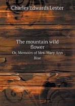 The mountain wild flower Or, Memoirs of Mrs. Mary Ann Bise