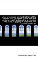 Lives of the Most Eminent Fathers of the Church That Flourished in the First Four Centuries; With an