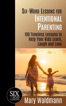 Six-Word Lessons for Intentional Parenting: 100 Timeless Lessons to Help Your Kids Learn, Laugh and Love