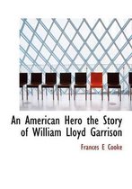 An American Hero the Story of William Lloyd Garrison