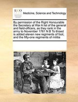 By Permission of the Right Honourable the Secretary at War a List of the General and Field-Officers, as They Rank in the Army to November 1761 N B to Thised Is Added Eleven New Reg