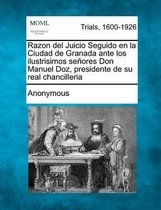 Razon del Juicio Seguido En La Ciudad de Granada Ante Los Ilustrisimos Senores Don Manuel Doz, Presidente de Su Real Chancilleria