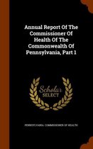 Annual Report of the Commissioner of Health of the Commonwealth of Pennsylvania, Part 1