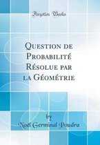 Question de Probabilité Résolue Par La Géométrie (Classic Reprint)