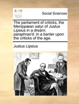 The Parliament of Criticks, the Menippaean Satyr of Justus Lipsius in a Dream; Paraphras'd