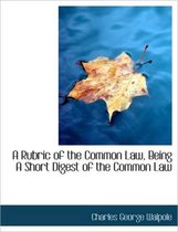 A Rubric of the Common Law, Being a Short Digest of the Common Law