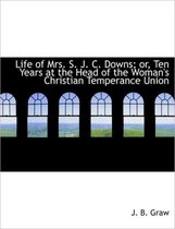 Life of Mrs. S. J. C. Downs; Or, Ten Years at the Head of the Woman's Christian Temperance Union