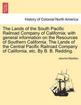 The Lands of the South Pacific Railroad Company of California; With General Information on the Resources of Southern California. the Lands of the Central Pacific Railroad Company of California, Etc. by B. B. Redding.