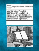 Married Misery and Its Scandinavian Solution / A Reprint of Lord Buckmaster's Articles and a Digest of Recent Scandinavian Legislation.