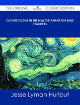 Outline Studies in the New Testament for Bible Teachers - The Original Classic Edition