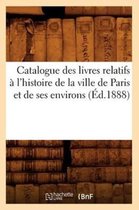Generalites- Catalogue Des Livres Relatifs À l'Histoire de la Ville de Paris Et de Ses Environs (Éd.1888)