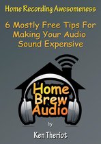Home Recording Awesomeness: 6 Mostly Free Tips For Making Your Audio Sound Expensive