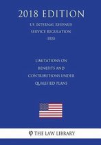 Limitations on Benefits and Contributions Under Qualified Plans (Us Internal Revenue Service Regulation) (Irs) (2018 Edition)