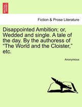 Disappointed Ambition; Or, Wedded and Single. a Tale of the Day. by the Authoress of The World and the Cloister, Etc.