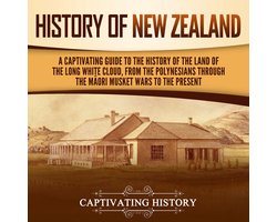 History of New Zealand: A Captivating Guide to the History of the Land of the Long White Cloud, from the Polynesians Through the Māori Musket Wars to the Present