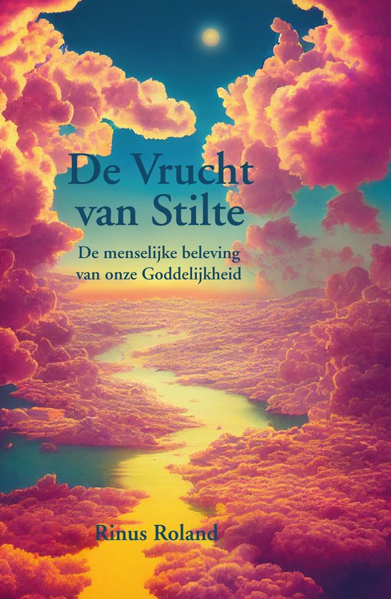 De Vrucht van Stilte. De menselijke beleving van onze Goddelijkheid. Door Rinus Roland