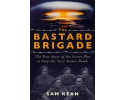 The Bastard Brigade The True Story of the Renegade Scientists and Spies Who Sabotaged the Nazi Atomic Bomb