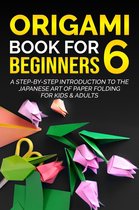 Origami Book For Beginners 6 - Origami Book for Beginners 6: A Step-by-Step Introduction to the Japanese Art of Paper Folding for Kids & Adults