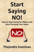 Start Saying No!: How to Stop Living for Others and Start Pursuing Your Goals