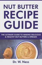 Nut Butter Recipe Guide: The Ultimate Guide to Making Delicious & Healthy Nut Butters & Spreads