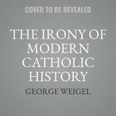 The Irony of Modern Catholic History: How the Church Rediscovered Itself and Challenged the Modern World to Reform
