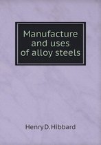 Manufacture and uses of alloy steels