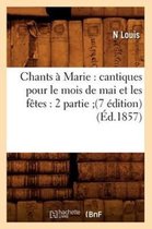 Religion- Chants À Marie: Cantiques Pour Le Mois de Mai Et Les Fêtes: 2 Partie (7 Édition) (Éd.1857)