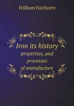 Iron its history properties, and processes of manufacture