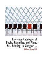 Reference Catalogue of Books, Pamphlets and Plans, AC., Relating to Glasgow ...