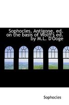 Sophocles. Antigone, Ed. on the Basis of Wolff's Ed. by M.L. D'Ooge