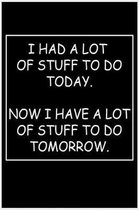 I Had a Lot of Stuff to Do Today...Now I Have a Lot of Stuff to Do Tomorrow.