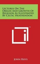 Lectures on the Origin and Growth of Religion as Illustrated by Celtic Heathendom