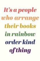 It's A People Who Arrange Their Books in Rainbow Order Kind Of Thing