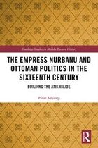 Routledge Studies in Middle Eastern History - The Empress Nurbanu and Ottoman Politics in the Sixteenth Century
