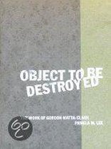 Object to Be Destroyed - The Work of Gordon Matta-Clark