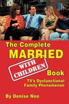 The Complete Married…With Children Book: TV’s Dysfunctional Family Phenomenon