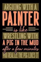 Arguing with a PAINTER is like wrestling with a pig in the mud. After a few minutes you realize the pig likes it.