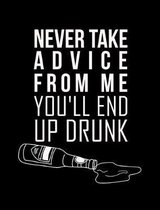 Never Take Advice From Me You'll End Up Drunk