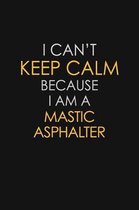I Can't Keep Calm Because I Am A Mastic Asphalter