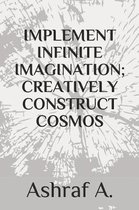 Implement Infinite Imagination; Creatively Construct Cosmos