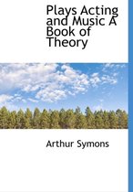 Plays Acting and Music a Book of Theory