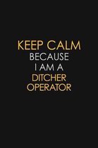 Keep Calm Because I Am A Ditcher Operator